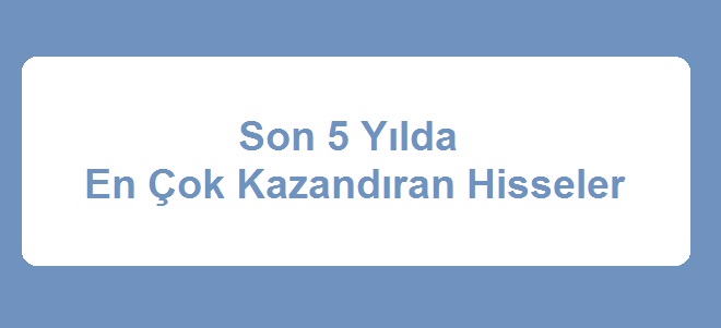 Son 5 Yılda En Çok Kazandıran Hisseler