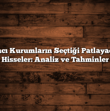 Aracı Kurumların Seçtiği Patlayacak Hisseler: Analiz ve Tahminler