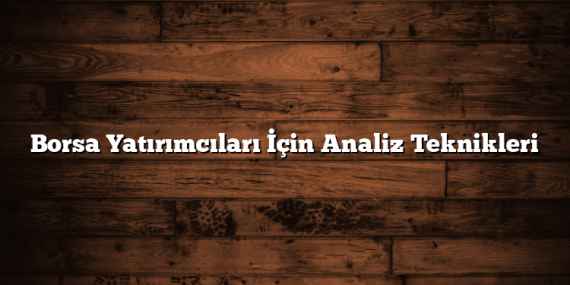 Borsa Yatırımcıları İçin Analiz Teknikleri