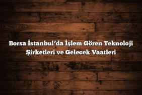 Borsa İstanbul’da İşlem Gören Teknoloji Şirketleri ve Gelecek Vaatleri