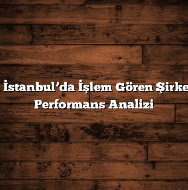 Borsa İstanbul’da İşlem Gören Şirketlerin Performans Analizi