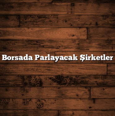 Borsada Parlayacak Şirketler