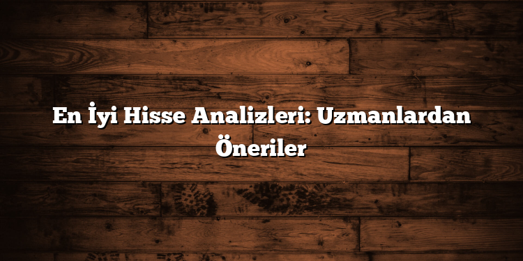 En İyi Hisse Analizleri: Uzmanlardan Öneriler