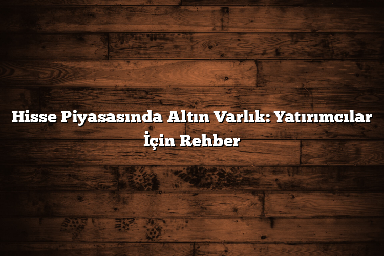Hisse Piyasasında Altın Varlık: Yatırımcılar İçin Rehber Hisse Piyasasında Altın Varlık: Yatırımcılar İçin Rehber