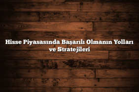 Hisse Piyasasında Başarılı Olmanın Yolları ve Stratejileri