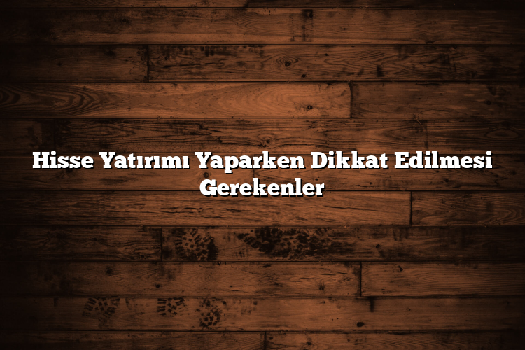 Hisse Yatırımı Yaparken Dikkat Edilmesi Gerekenler