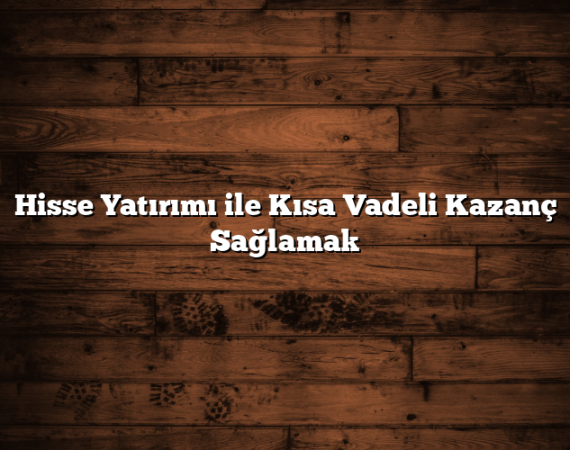 Hisse Yatırımı ile Kısa Vadeli Kazanç Sağlamak