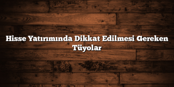 Hisse Yatırımında Dikkat Edilmesi Gereken Tüyolar