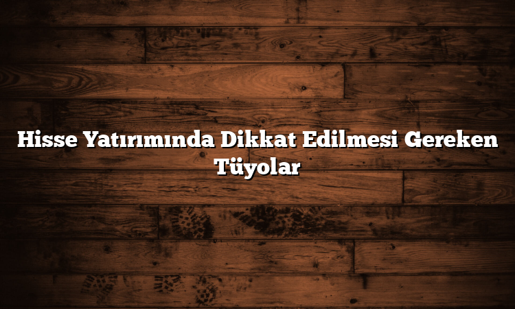Hisse Yatırımında Dikkat Edilmesi Gereken Tüyolar