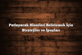 Patlayacak Hisseleri Belirlemek İçin Stratejiler ve İpuçları