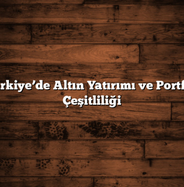 Türkiye’de Altın Yatırımı ve Portföy Çeşitliliği