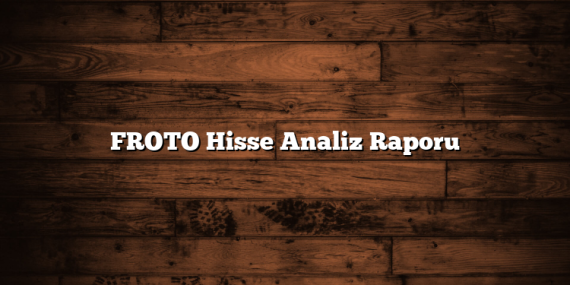 FROTO Hisse Analiz Raporu