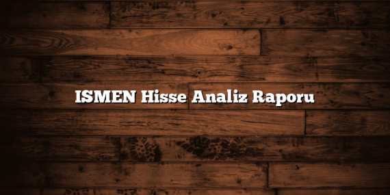 ISMEN Hisse Analiz Raporu