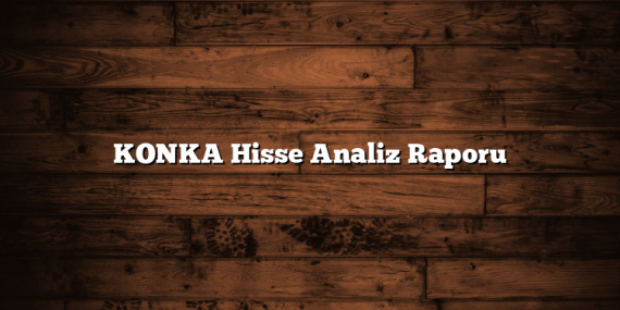 KONKA Hisse Analiz Raporu