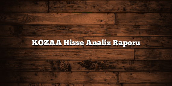 KOZAA Hisse Analiz Raporu
