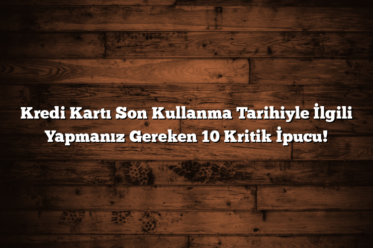 Kredi Kartı Son Kullanma Tarihiyle İlgili Yapmanız Gereken 10 Kritik İpucu! Kredi Kartı Son Kullanma Tarihiyle İlgili Yapmanız Gereken 10 Kritik İpucu!