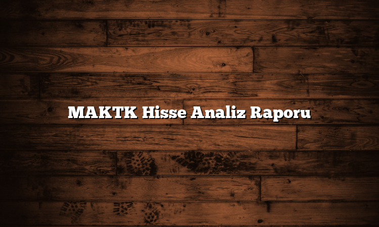 MAKTK Hisse Analiz Raporu