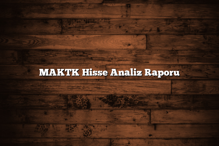 MAKTK Hisse Analiz Raporu