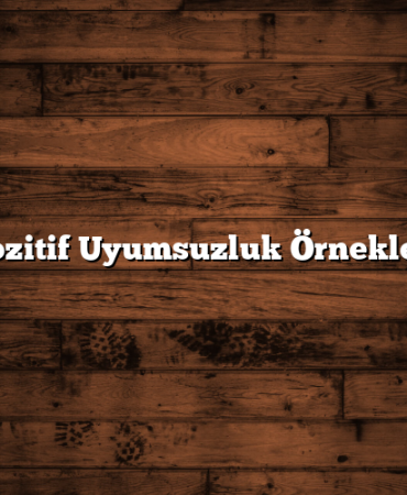 Pozitif Uyumsuzluk Örnekleri