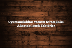 Uyumsuzluklar: Yatırım Stratejinizi Aksatabilecek Faktörler