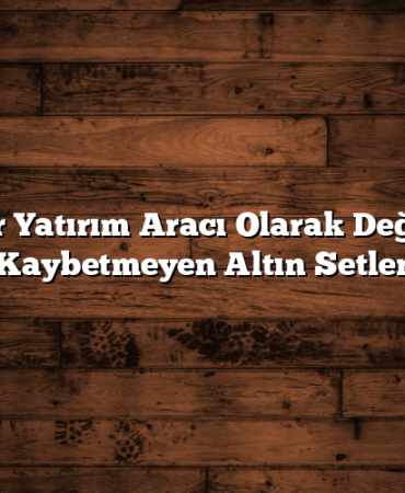 Bir Yatırım Aracı Olarak Değer Kaybetmeyen Altın Setler