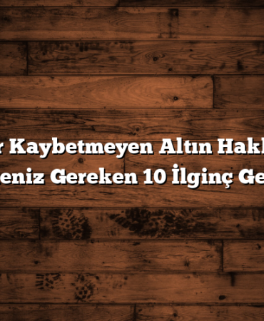 Değer Kaybetmeyen Altın Hakkında Bilmeniz Gereken 10 İlginç Gerçek