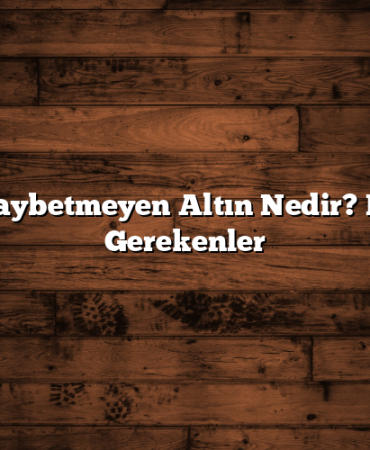 Değer Kaybetmeyen Altın Nedir? Bilmeniz Gerekenler