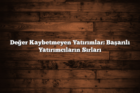 Değer Kaybetmeyen Yatırımlar: Başarılı Yatırımcıların Sırları