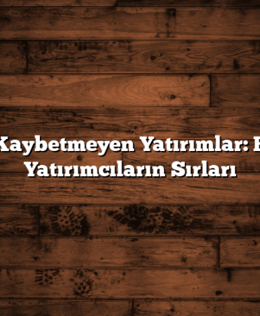 Değer Kaybetmeyen Yatırımlar: Başarılı Yatırımcıların Sırları