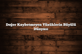 Değer Kaybetmeyen Yüzüklerin Büyülü Dünyası