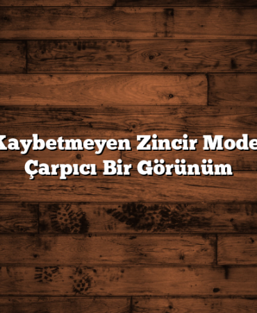 Değer Kaybetmeyen Zincir Modelleriyle Çarpıcı Bir Görünüm