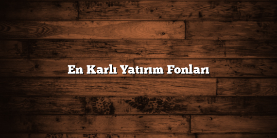 En Karlı Yatırım Fonları