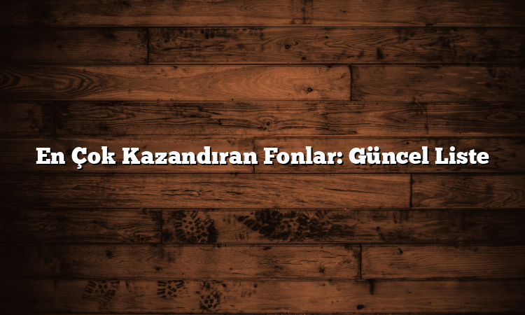 En Çok Kazandıran Fonlar: Güncel Liste