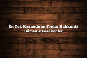 En Çok Kazandıran Fonlar Hakkında Bilmeniz Gerekenler