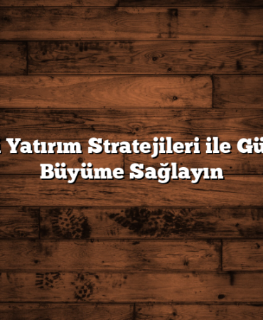 Etkili Yatırım Stratejileri ile Güvenli Büyüme Sağlayın