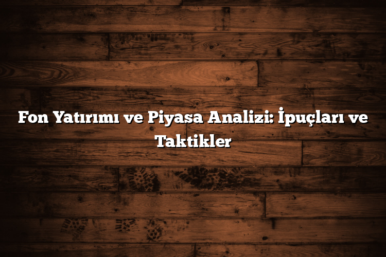Fon Yatırımı ve Piyasa Analizi: İpuçları ve Taktikler Fon Yatırımı ve Piyasa Analizi: İpuçları ve Taktikler