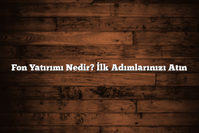 Fon Yatırımı Nedir? İlk Adımlarınızı Atın