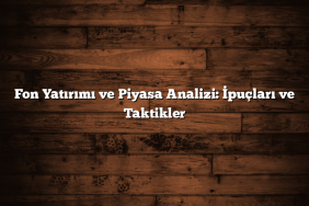 Fon Yatırımı ve Piyasa Analizi: İpuçları ve Taktikler