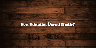 Fon Yönetim Ücreti Nedir? Fon Yönetim Ücreti Nedir?