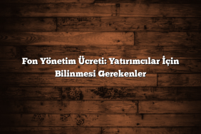Fon Yönetim Ücreti: Yatırımcılar İçin Bilinmesi Gerekenler
