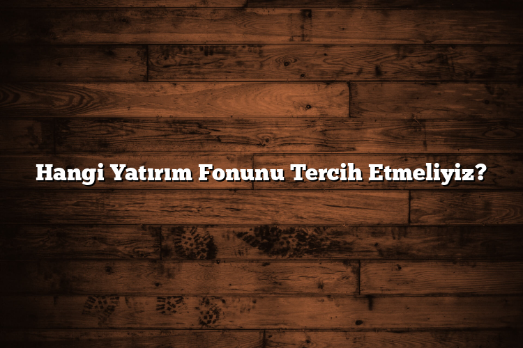 Hangi Yatırım Fonunu Tercih Etmeliyiz?