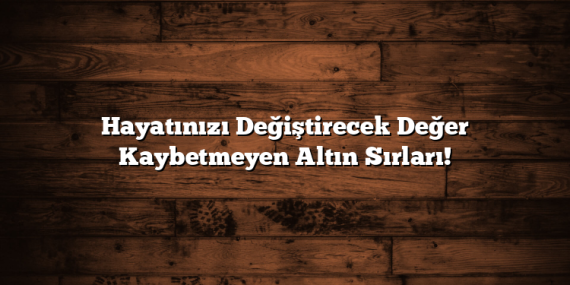Hayatınızı Değiştirecek Değer Kaybetmeyen Altın Sırları!