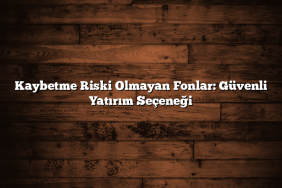 Kaybetme Riski Olmayan Fonlar: Güvenli Yatırım Seçeneği