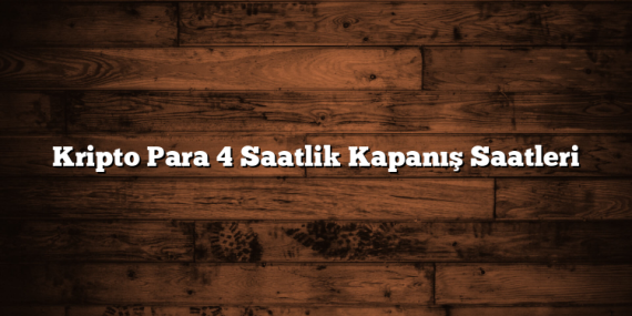 Kripto Para 4 Saatlik Kapanış Saatleri