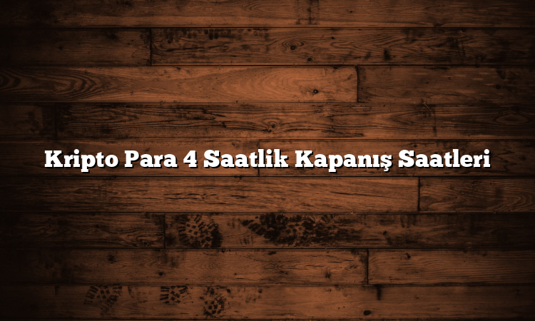 Kripto Para 4 Saatlik Kapanış Saatleri