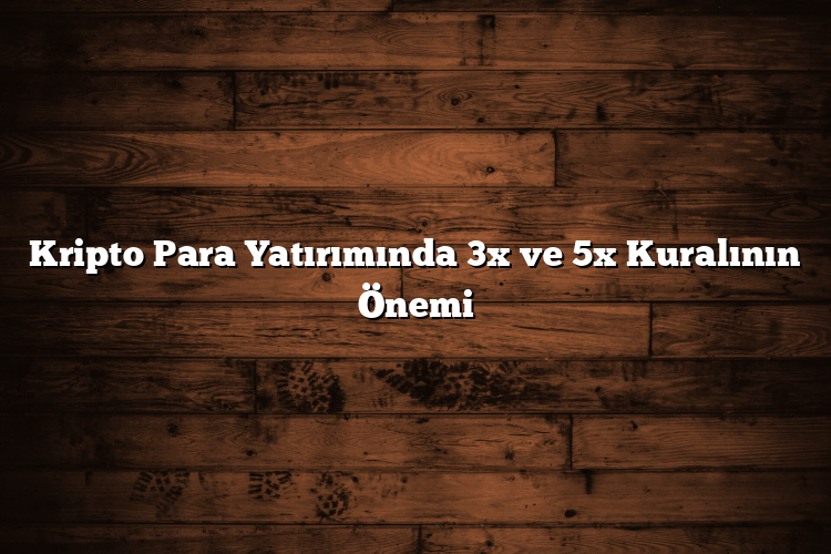 Kripto Para Yatırımında 3x ve 5x Kuralının Önemi