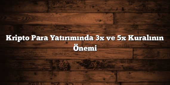 Kripto Para Yatırımında 3x ve 5x Kuralının Önemi