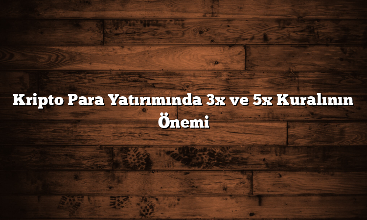Kripto Para Yatırımında 3x ve 5x Kuralının Önemi