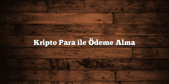 Kripto Para ile Ödeme Alma