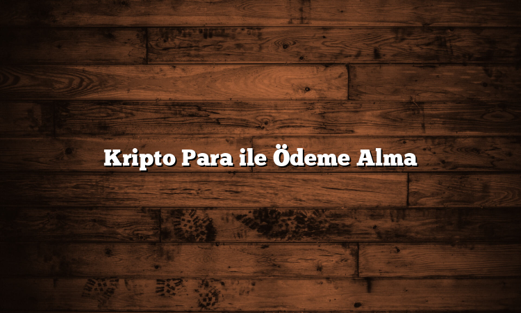 Kripto Para ile Ödeme Alma